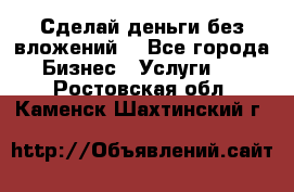 Сделай деньги без вложений. - Все города Бизнес » Услуги   . Ростовская обл.,Каменск-Шахтинский г.